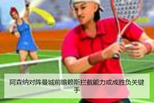 阿森纳对阵曼城前瞻赖斯拦截能力或成胜负关键手