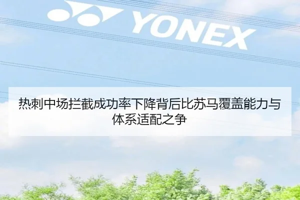 热刺中场拦截成功率下降背后比苏马覆盖能力与体系适配之争