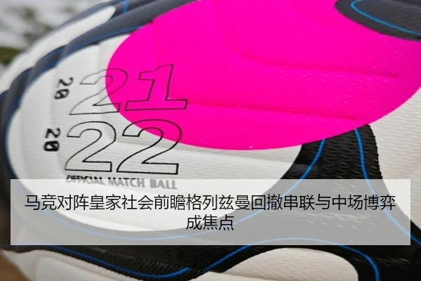 马竞对阵皇家社会前瞻格列兹曼回撤串联与中场博弈成焦点