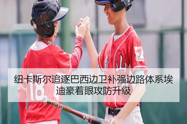 纽卡斯尔追逐巴西边卫补强边路体系埃迪豪着眼攻防升级