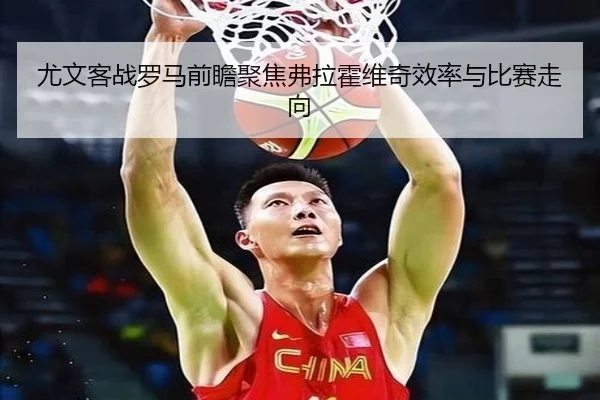 尤文客战罗马前瞻聚焦弗拉霍维奇效率与比赛走向